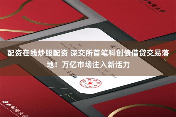 配资在线炒股配资 深交所首笔科创债借贷交易落地！万亿市场注入新活力