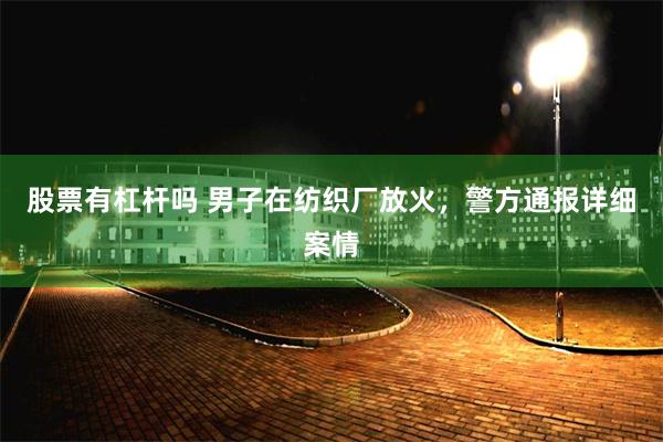 股票有杠杆吗 男子在纺织厂放火，警方通报详细案情