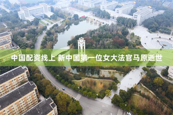 中国配资线上 新中国第一位女大法官马原逝世