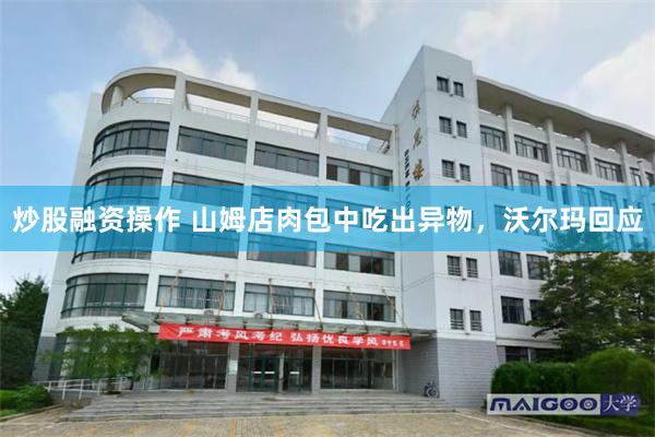 炒股融资操作 山姆店肉包中吃出异物，沃尔玛回应