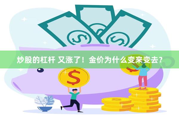 炒股的杠杆 又涨了！金价为什么变来变去？