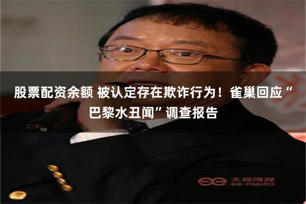 股票配资余额 被认定存在欺诈行为！雀巢回应“巴黎水丑闻”调查报告