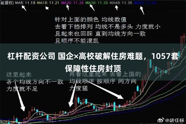杠杆配资公司 国企×高校破解住房难题，1057套保障性住房封顶