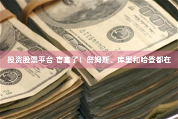投资股票平台 官宣了！詹姆斯、库里和哈登都在