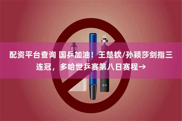 配资平台查询 国乒加油！王楚钦/孙颖莎剑指三连冠，多哈世乒赛第八日赛程→