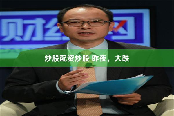 炒股配资炒股 昨夜，大跌