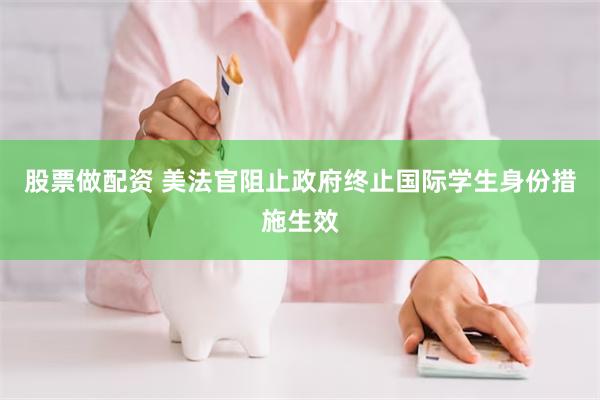 股票做配资 美法官阻止政府终止国际学生身份措施生效