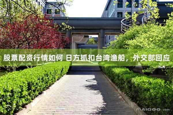 股票配资行情如何 日方抓扣台湾渔船，外交部回应