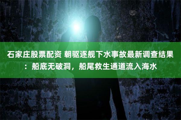 石家庄股票配资 朝驱逐舰下水事故最新调查结果：船底无破洞，船尾救生通道流入海水