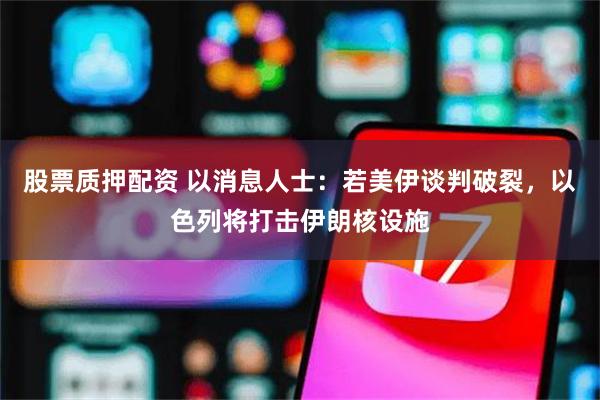 股票质押配资 以消息人士：若美伊谈判破裂，以色列将打击伊朗核设施
