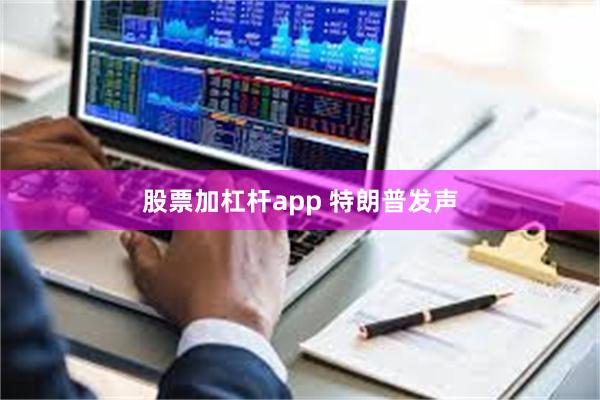 股票加杠杆app 特朗普发声