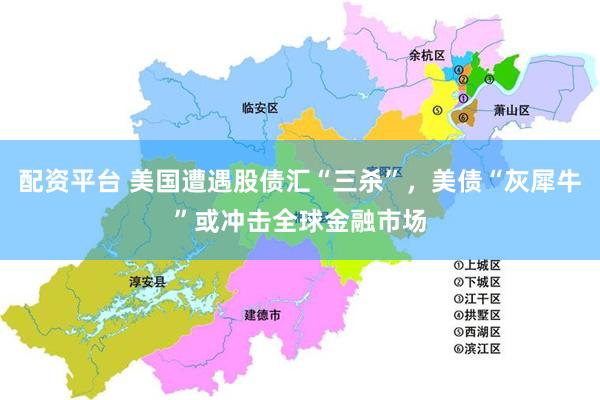 配资平台 美国遭遇股债汇“三杀”，美债“灰犀牛”或冲击全球金融市场