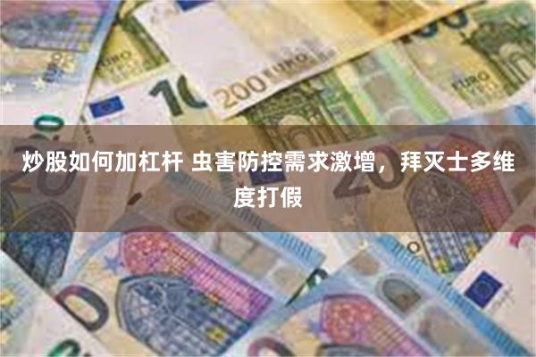 炒股如何加杠杆 虫害防控需求激增，拜灭士多维度打假
