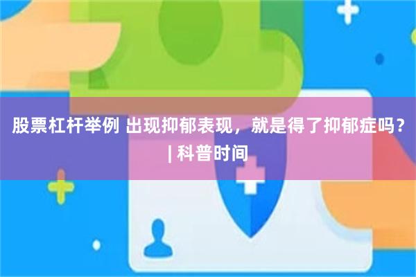 股票杠杆举例 出现抑郁表现，就是得了抑郁症吗？| 科普时间