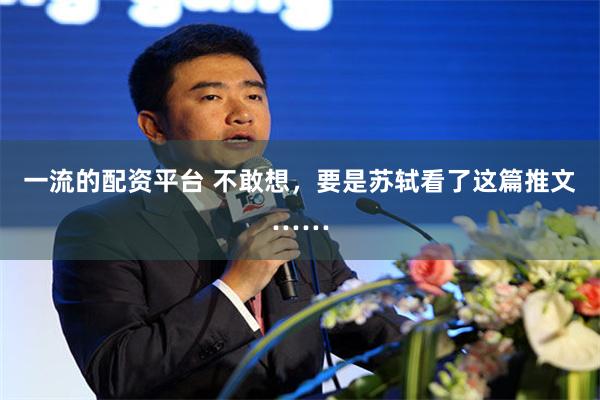 一流的配资平台 不敢想，要是苏轼看了这篇推文……