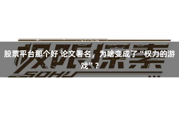 股票平台那个好 论文署名，为啥变成了“权力的游戏”？