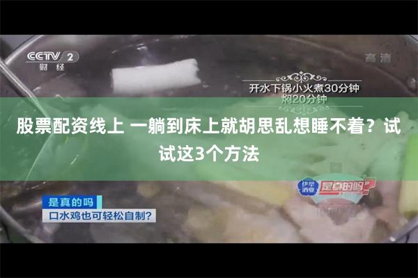 股票配资线上 一躺到床上就胡思乱想睡不着？试试这3个方法