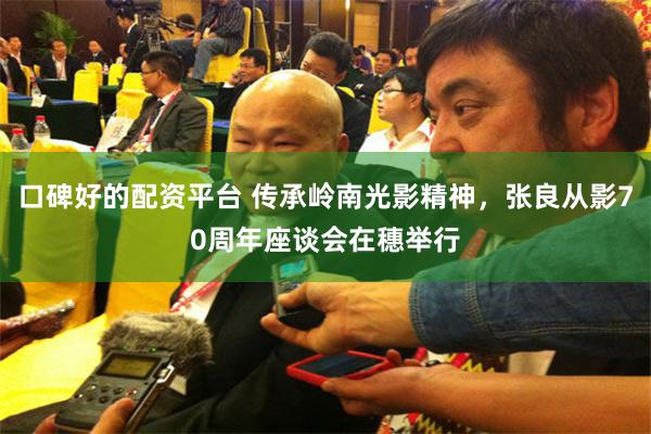 口碑好的配资平台 传承岭南光影精神，张良从影70周年座谈会在穗举行