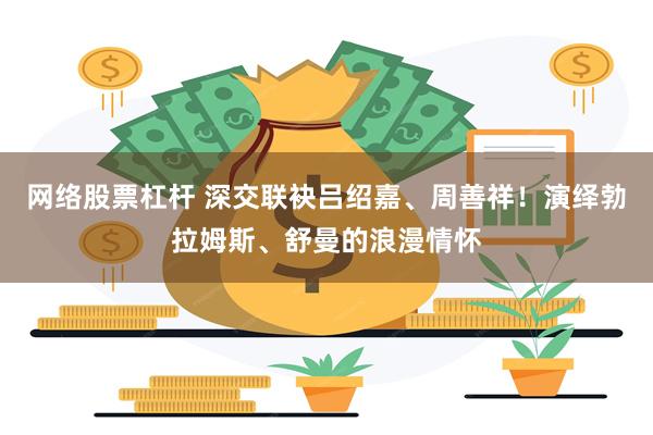 网络股票杠杆 深交联袂吕绍嘉、周善祥！演绎勃拉姆斯、舒曼的浪漫情怀