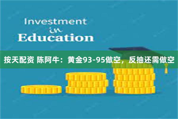 按天配资 陈阿牛：黄金93-95做空，反抽还需做空