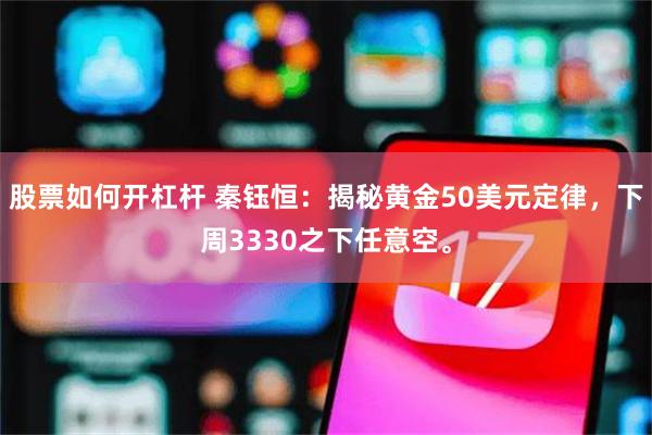 股票如何开杠杆 秦钰恒：揭秘黄金50美元定律，下周3330之下任意空。