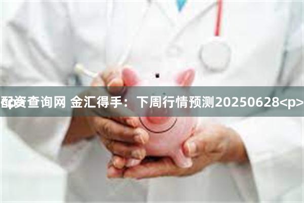 配资查询网 金汇得手：下周行情预测20250628<p><p>