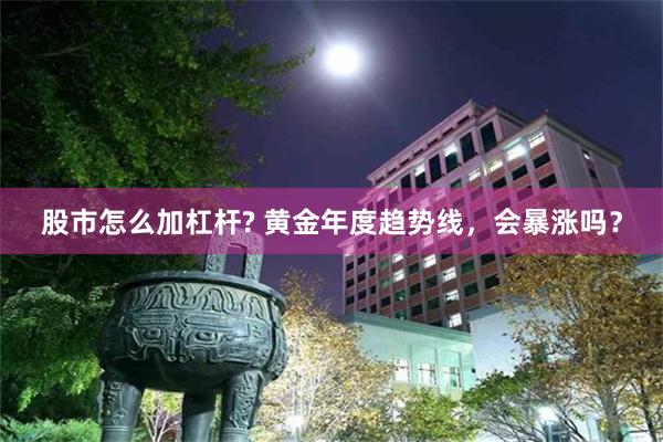 股市怎么加杠杆? 黄金年度趋势线，会暴涨吗？