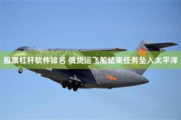 股票杠杆软件排名 俄货运飞船结束任务坠入太平洋