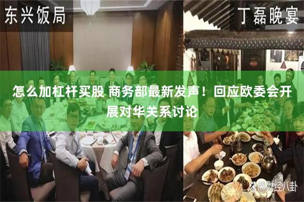 怎么加杠杆买股 商务部最新发声!回应欧委会开展对华关系讨论