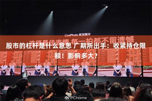 股市的杠杆是什么意思 广期所出手：收紧持仓限额！影响多大？