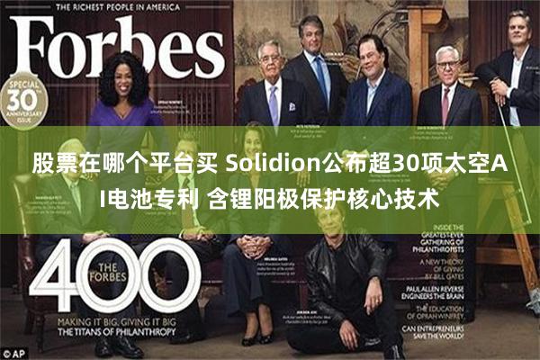 股票在哪个平台买 Solidion公布超30项太空AI电池专利 含锂阳极保护核心技术