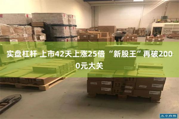 实盘杠杆 上市42天上涨25倍 “新股王”再破2000元大关