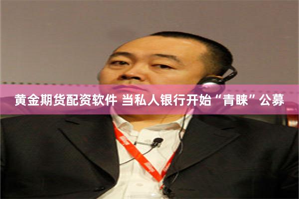 黄金期货配资软件 当私人银行开始“青睐”公募
