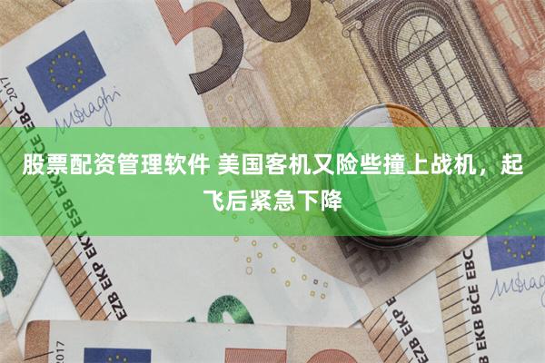 股票配资管理软件 美国客机又险些撞上战机，起飞后紧急下降