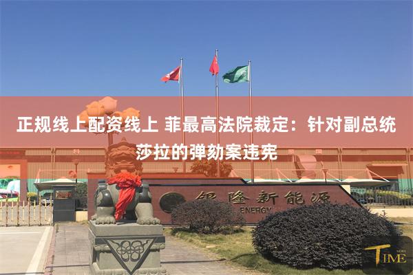 正规线上配资线上 菲最高法院裁定：针对副总统莎拉的弹劾案违宪
