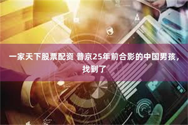 一家天下股票配资 普京25年前合影的中国男孩，找到了