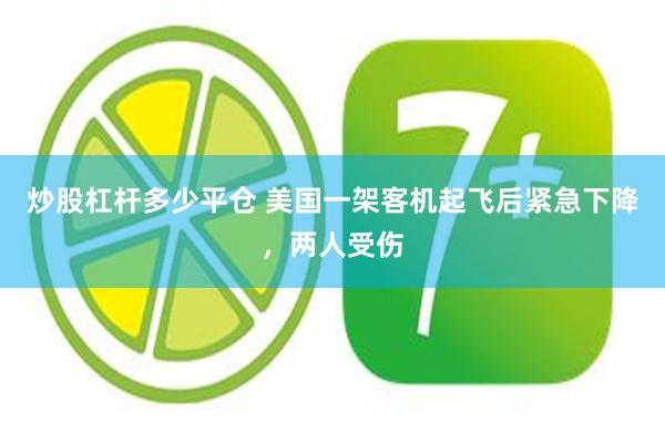 炒股杠杆多少平仓 美国一架客机起飞后紧急下降,两人受伤