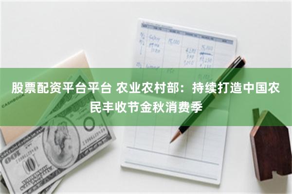 股票配资平台平台 农业农村部：持续打造中国农民丰收节金秋消费季