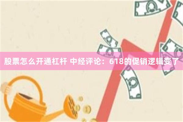 股票怎么开通杠杆 中经评论:618的促销逻辑变了