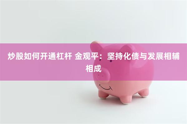 炒股如何开通杠杆 金观平：坚持化债与发展相辅相成