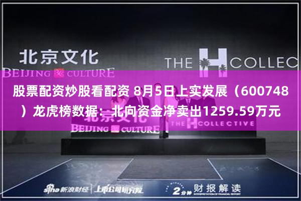 股票配资炒股看配资 8月5日上实发展（600748）龙虎榜数据：北向资金净卖出1259.59万元