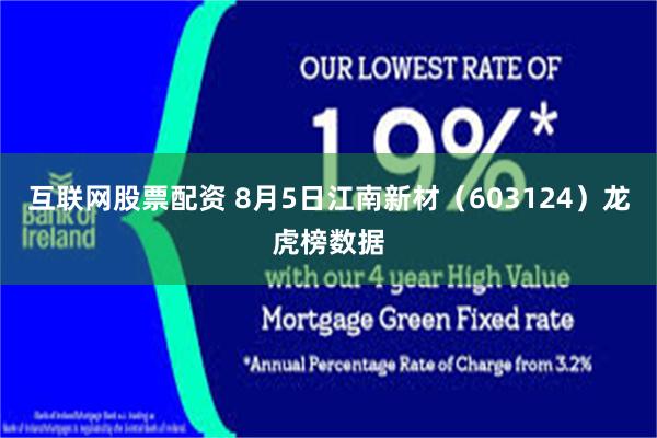 互联网股票配资 8月5日江南新材（603124）龙虎榜数据