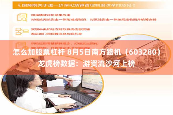 怎么加股票杠杆 8月5日南方路机（603280）龙虎榜数据：游资流沙河上榜