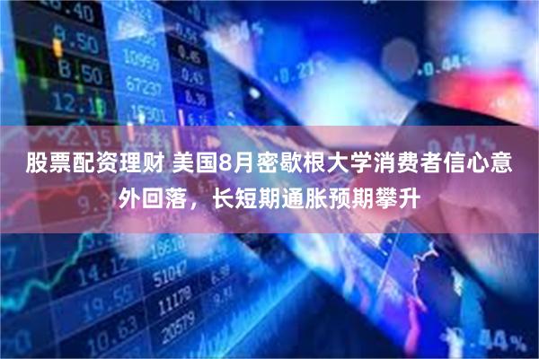 股票配资理财 美国8月密歇根大学消费者信心意外回落，长短期通胀预期攀升