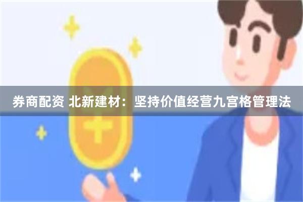 券商配资 北新建材：坚持价值经营九宫格管理法