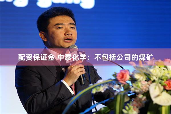 配资保证金 中泰化学：不包括公司的煤矿