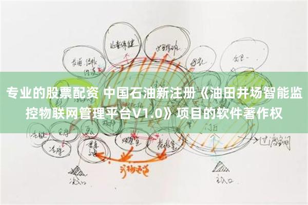 专业的股票配资 中国石油新注册《油田井场智能监控物联网管理平台V1.0》项目的软件著作权