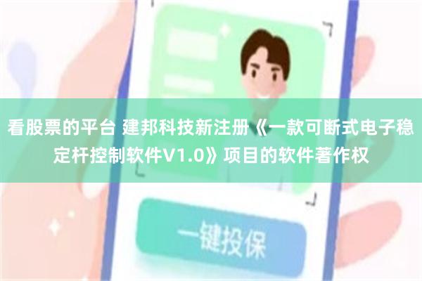 看股票的平台 建邦科技新注册《一款可断式电子稳定杆控制软件V1.0》项目的软件著作权