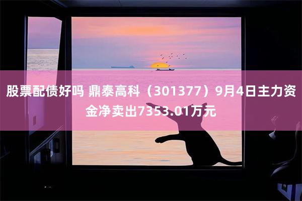 股票配债好吗 鼎泰高科（301377）9月4日主力资金净卖出7353.01万元