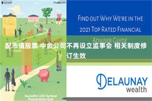 配市值股票 中金公司不再设立监事会 相关制度修订生效